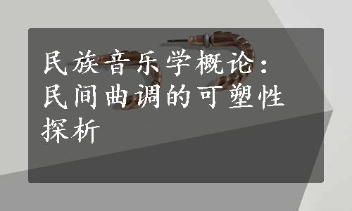 民族音乐学概论：民间曲调的可塑性探析