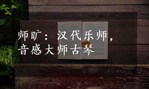 师旷：汉代乐师，音感大师古琴