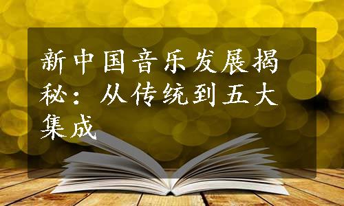 新中国音乐发展揭秘：从传统到五大集成