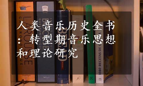 人类音乐历史全书：转型期音乐思想和理论研究