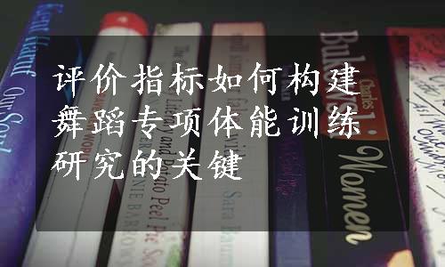 评价指标如何构建舞蹈专项体能训练研究的关键