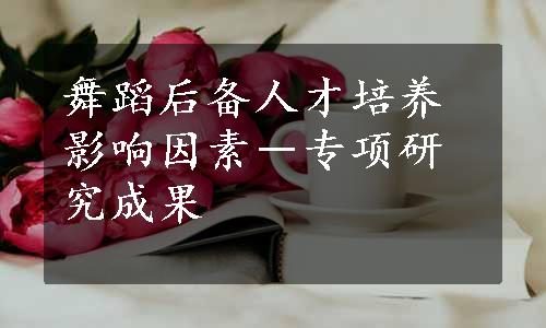 舞蹈后备人才培养影响因素－专项研究成果