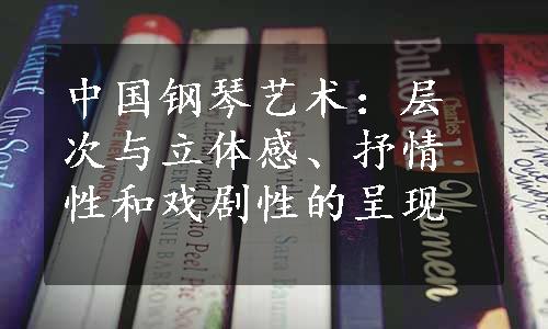 中国钢琴艺术：层次与立体感、抒情性和戏剧性的呈现