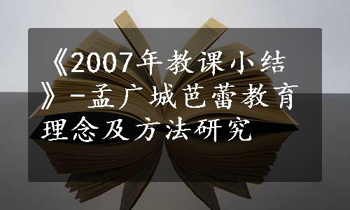 《2007年教课小结》-孟广城芭蕾教育理念及方法研究