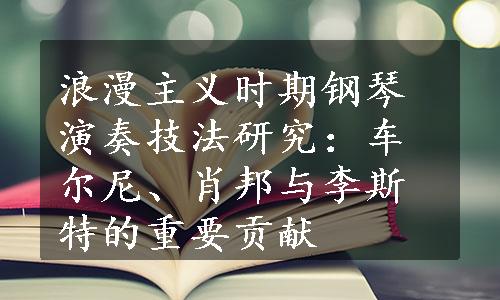 浪漫主义时期钢琴演奏技法研究：车尔尼、肖邦与李斯特的重要贡献