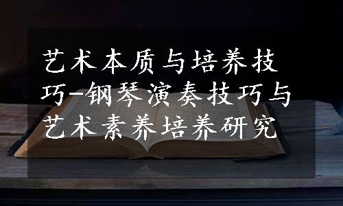 艺术本质与培养技巧-钢琴演奏技巧与艺术素养培养研究