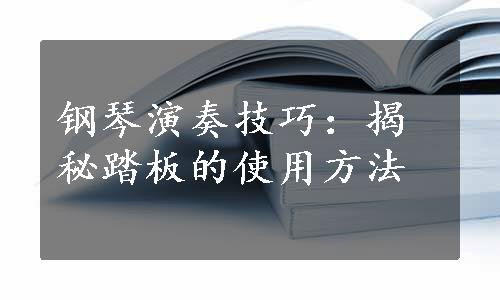 钢琴演奏技巧：揭秘踏板的使用方法