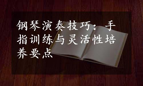 钢琴演奏技巧：手指训练与灵活性培养要点