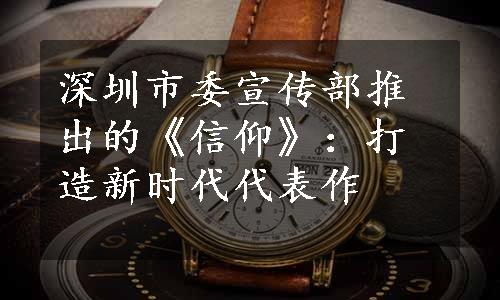 深圳市委宣传部推出的《信仰》：打造新时代代表作