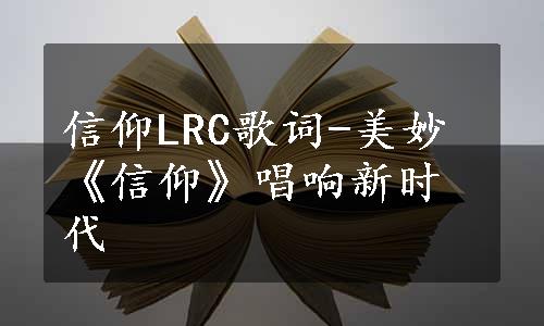 信仰LRC歌词-美妙《信仰》唱响新时代