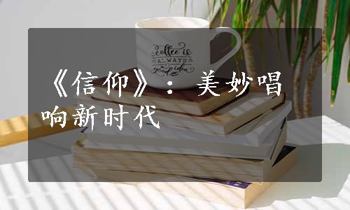 《信仰》：美妙唱响新时代