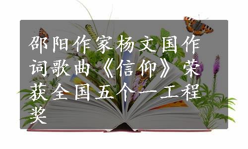 邵阳作家杨文国作词歌曲《信仰》荣获全国五个一工程奖