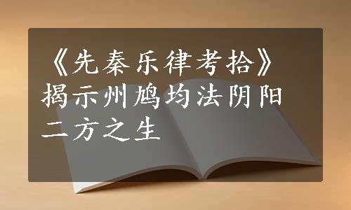 《先秦乐律考拾》揭示州鸠均法阴阳二方之生