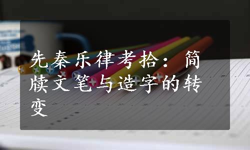 先秦乐律考拾：简牍文笔与造字的转变