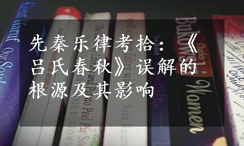 先秦乐律考拾：《吕氏春秋》误解的根源及其影响