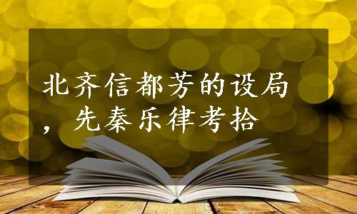 北齐信都芳的设局，先秦乐律考拾