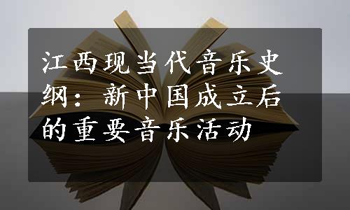 江西现当代音乐史纲：新中国成立后的重要音乐活动