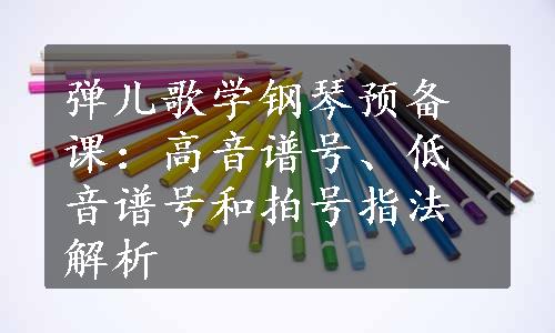 弹儿歌学钢琴预备课：高音谱号、低音谱号和拍号指法解析