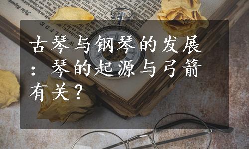 古琴与钢琴的发展：琴的起源与弓箭有关？