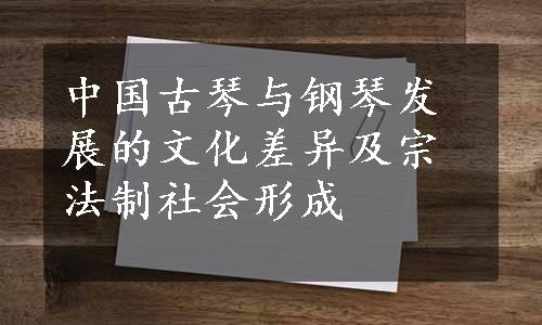 中国古琴与钢琴发展的文化差异及宗法制社会形成