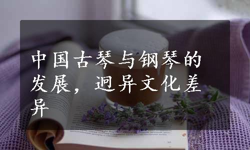 中国古琴与钢琴的发展，迥异文化差异