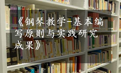 《钢琴教学-基本编写原则与实践研究成果》