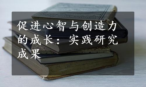 促进心智与创造力的成长：实践研究成果