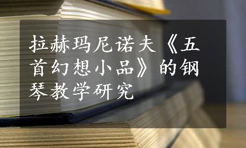 拉赫玛尼诺夫《五首幻想小品》的钢琴教学研究