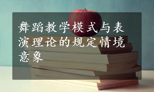 舞蹈教学模式与表演理论的规定情境意象