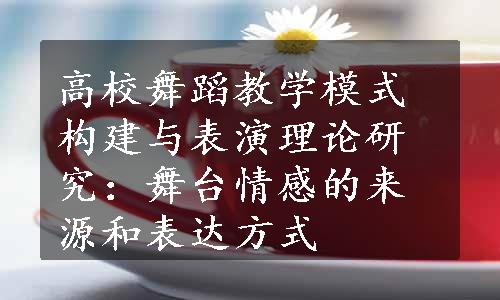 高校舞蹈教学模式构建与表演理论研究：舞台情感的来源和表达方式