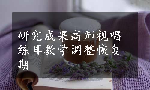 研究成果高师视唱练耳教学调整恢复期