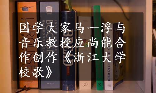 国学大家马一浮与音乐教授应尚能合作创作《浙江大学校歌》