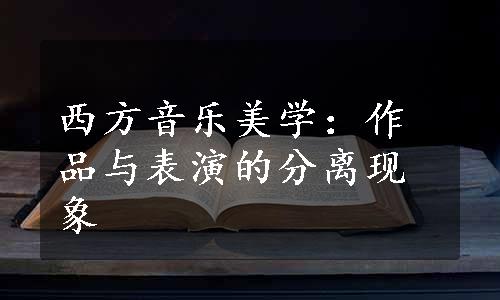 西方音乐美学：作品与表演的分离现象