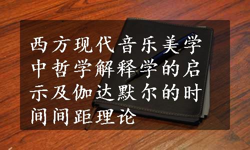 西方现代音乐美学中哲学解释学的启示及伽达默尔的时间间距理论