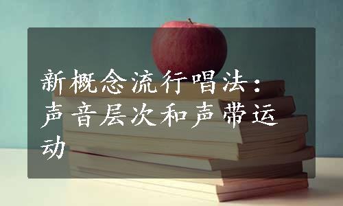 新概念流行唱法：声音层次和声带运动