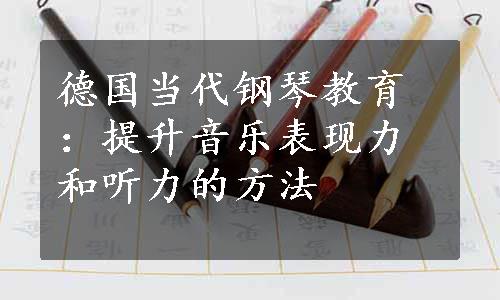 德国当代钢琴教育：提升音乐表现力和听力的方法