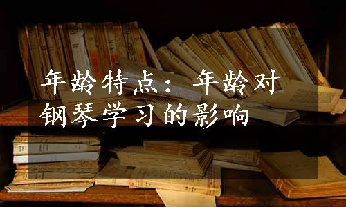 年龄特点：年龄对钢琴学习的影响