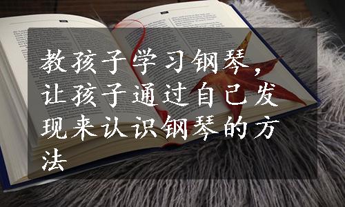 教孩子学习钢琴，让孩子通过自己发现来认识钢琴的方法