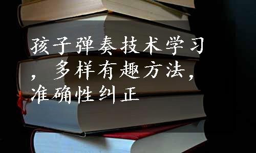 孩子弹奏技术学习，多样有趣方法，准确性纠正