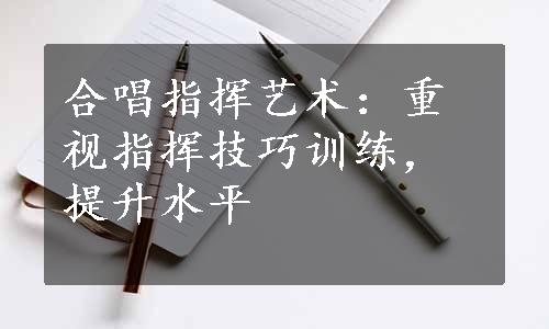 合唱指挥艺术：重视指挥技巧训练，提升水平