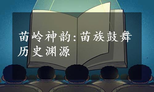 苗岭神韵:苗族鼓舞历史渊源