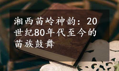 湘西苗岭神韵：20世纪80年代至今的苗族鼓舞