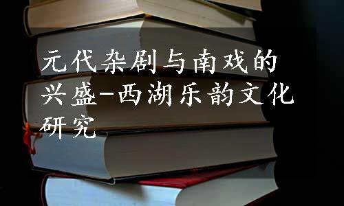 元代杂剧与南戏的兴盛-西湖乐韵文化研究