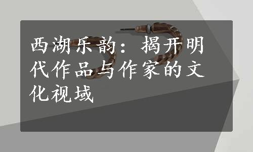 西湖乐韵：揭开明代作品与作家的文化视域