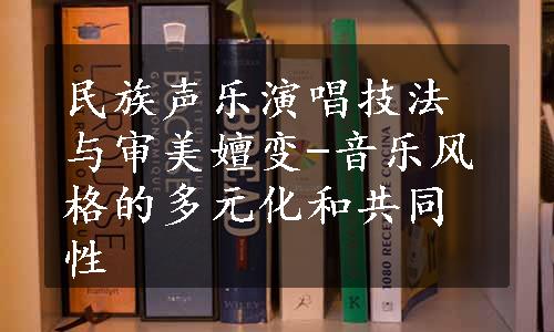 民族声乐演唱技法与审美嬗变-音乐风格的多元化和共同性