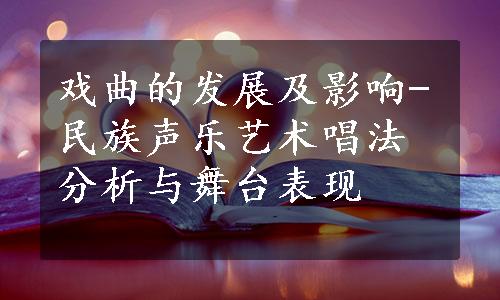 戏曲的发展及影响-民族声乐艺术唱法分析与舞台表现