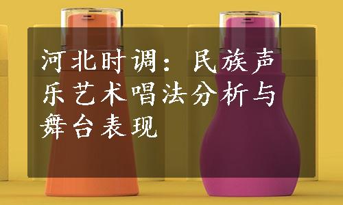 河北时调：民族声乐艺术唱法分析与舞台表现