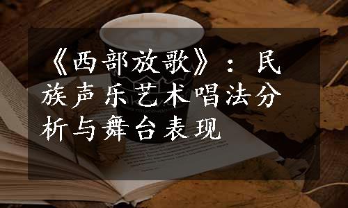 《西部放歌》：民族声乐艺术唱法分析与舞台表现