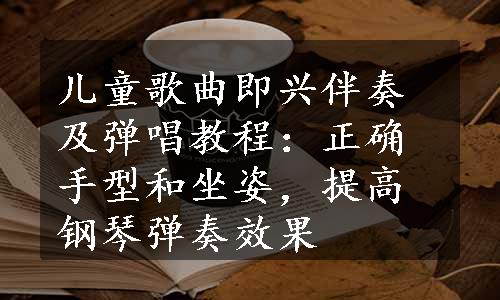 儿童歌曲即兴伴奏及弹唱教程：正确手型和坐姿，提高钢琴弹奏效果