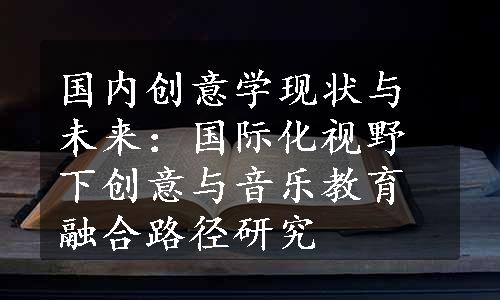 国内创意学现状与未来：国际化视野下创意与音乐教育融合路径研究